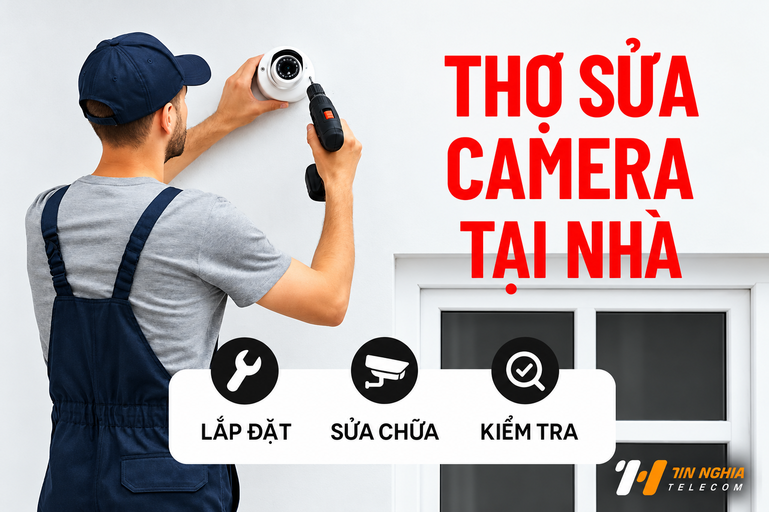 Thợ sửa camera tại nhà – dịch vụ lắp đặt, sửa chữa và kiểm tra camera Viễn Thông Tín Nghĩa.